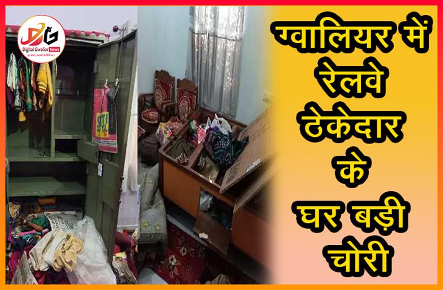 ग्वालियर में रेलवे ठेकेदार के घर बड़ी चोरी: ताले तोड़कर नकदी और गहने ले गए चोर